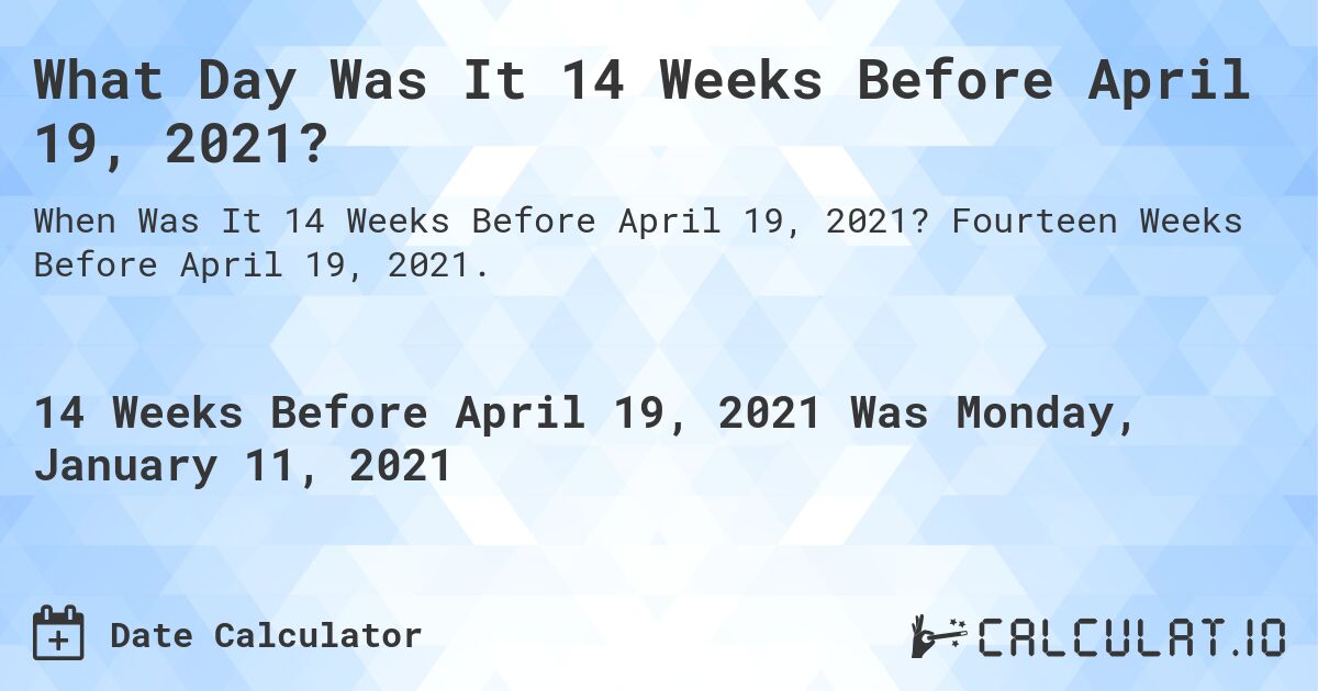 What Day Was It 14 Weeks Before April 19, 2021?. Fourteen Weeks Before April 19, 2021.