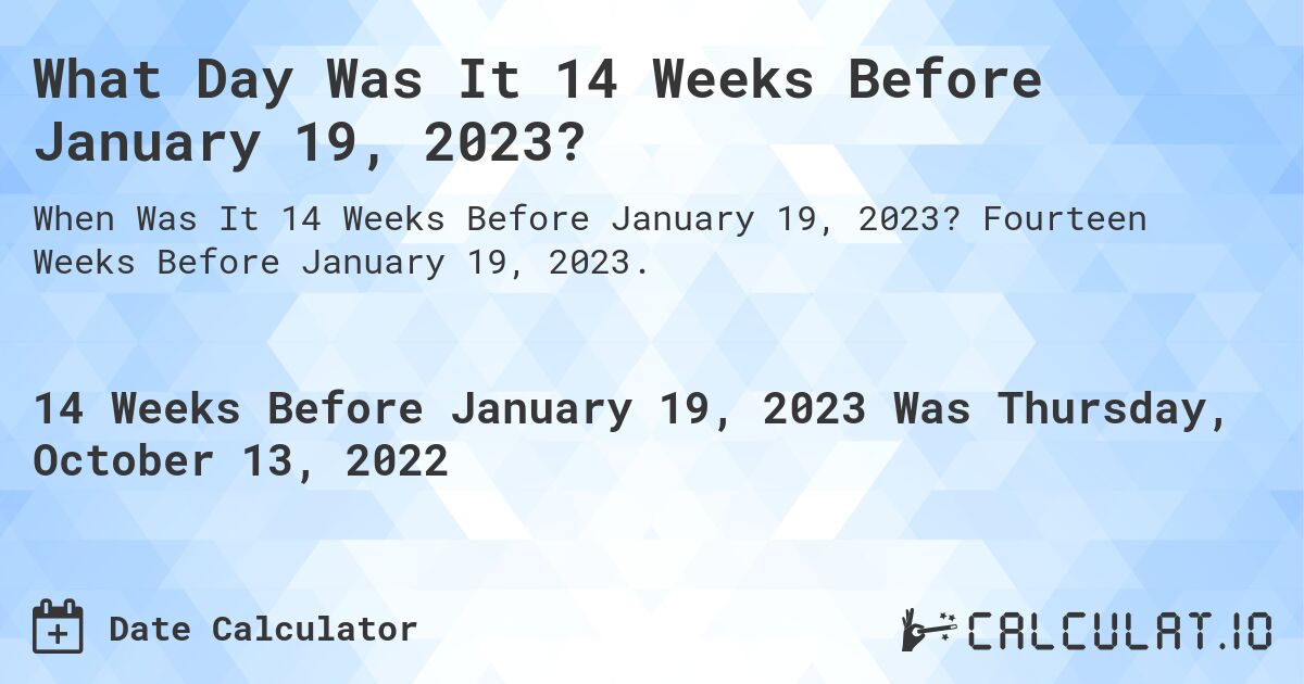 What Day Was It 14 Weeks Before January 19, 2023?. Fourteen Weeks Before January 19, 2023.