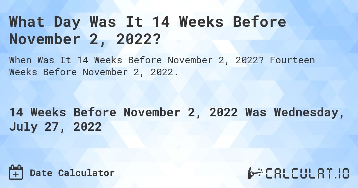 What Day Was It 14 Weeks Before November 2, 2022?. Fourteen Weeks Before November 2, 2022.
