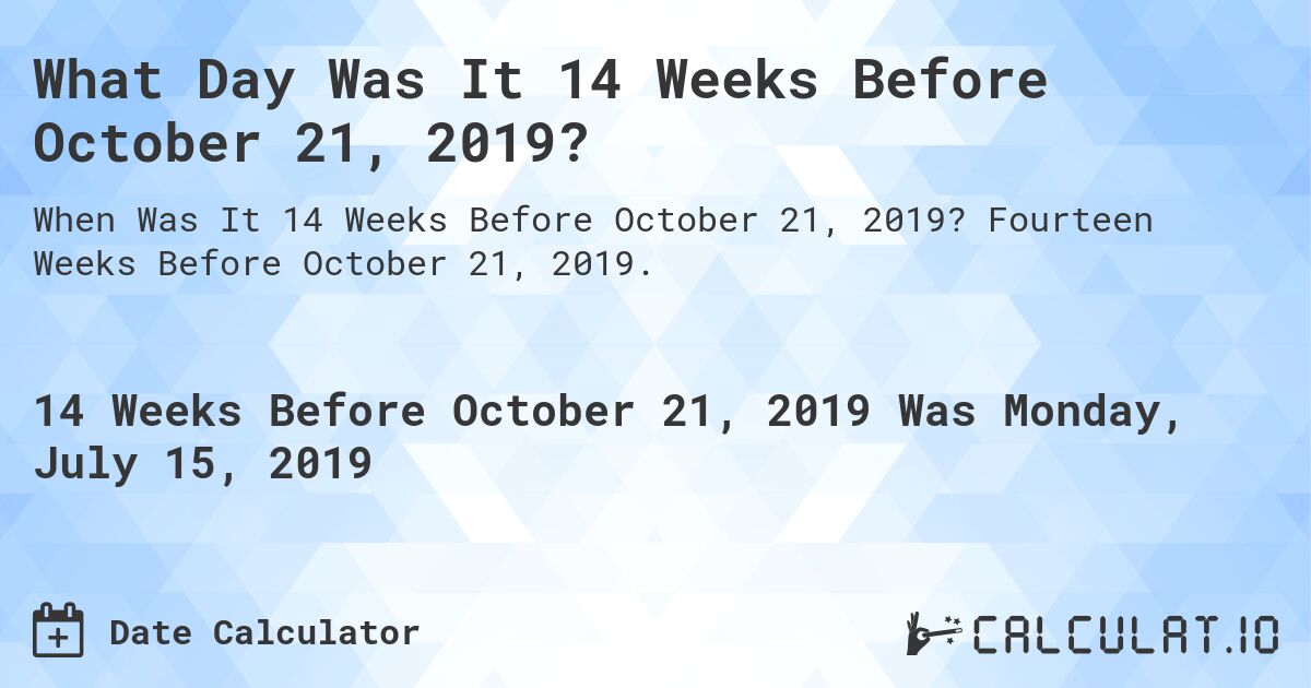 What Day Was It 14 Weeks Before October 21, 2019?. Fourteen Weeks Before October 21, 2019.