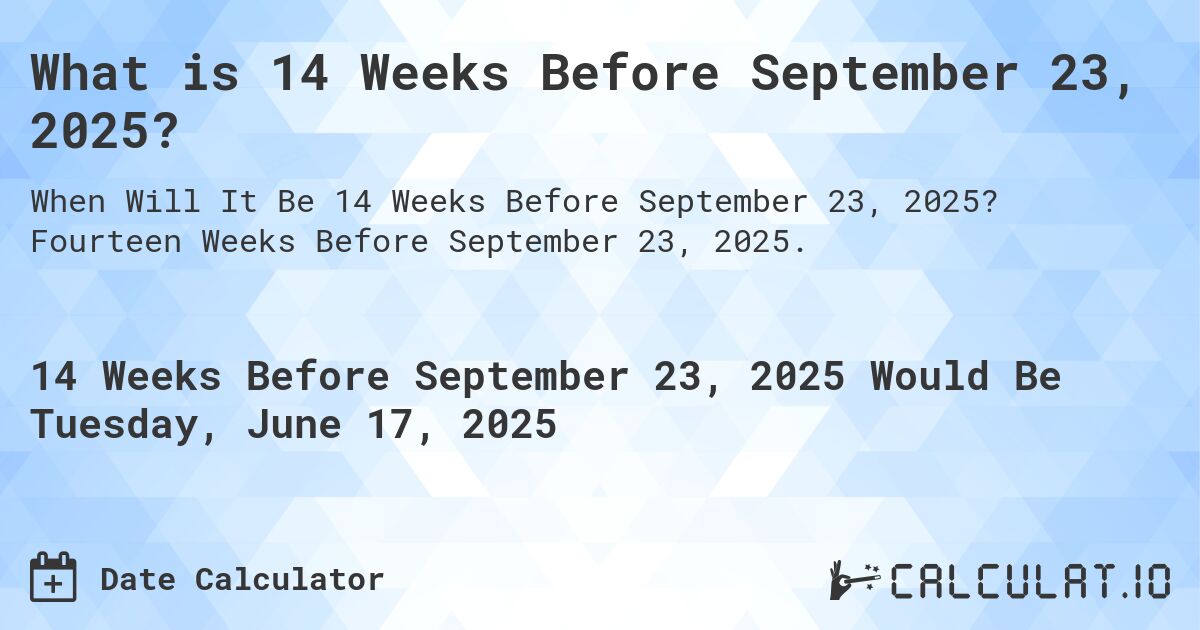 What is 14 Weeks Before September 23, 2025?. Fourteen Weeks Before September 23, 2025.