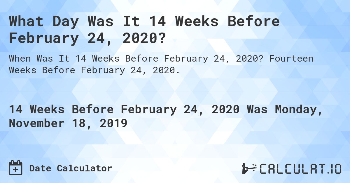 What Day Was It 14 Weeks Before February 24, 2020?. Fourteen Weeks Before February 24, 2020.
