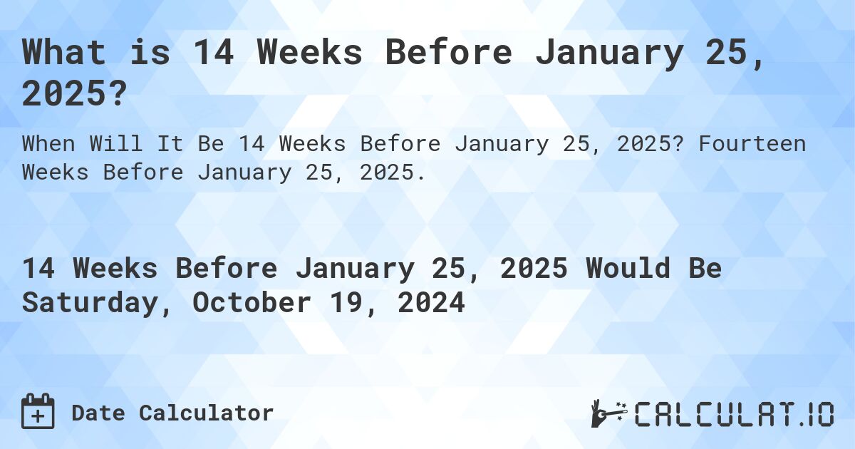 What is 14 Weeks Before January 25, 2025?. Fourteen Weeks Before January 25, 2025.
