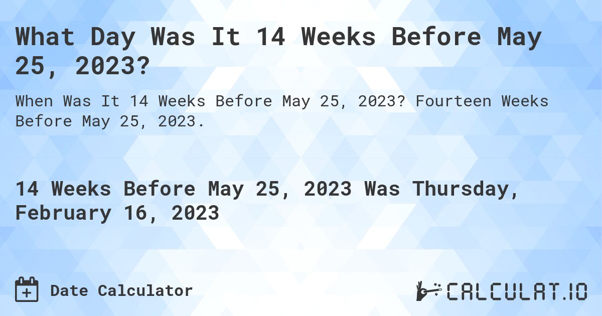 What Day Was It 14 Weeks Before May 25, 2023?. Fourteen Weeks Before May 25, 2023.