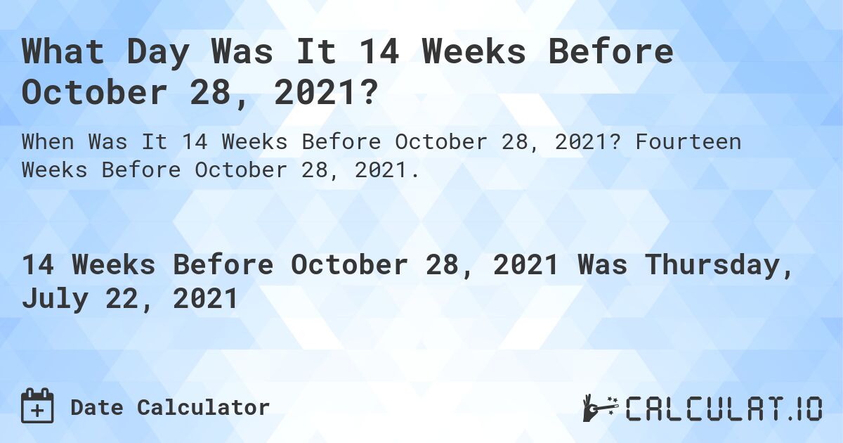 What Day Was It 14 Weeks Before October 28, 2021?. Fourteen Weeks Before October 28, 2021.
