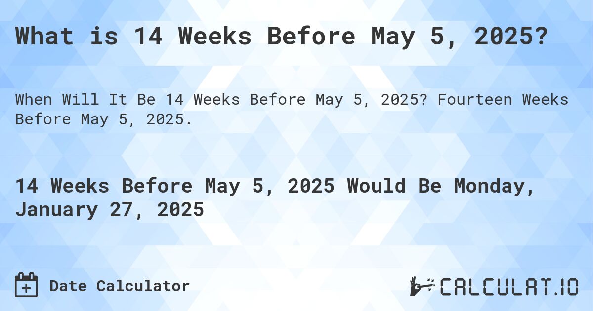 What is 14 Weeks Before May 5, 2025?. Fourteen Weeks Before May 5, 2025.