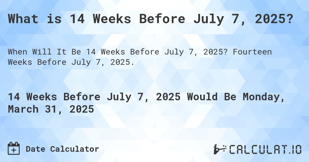 What is 14 Weeks Before July 7, 2025?. Fourteen Weeks Before July 7, 2025.