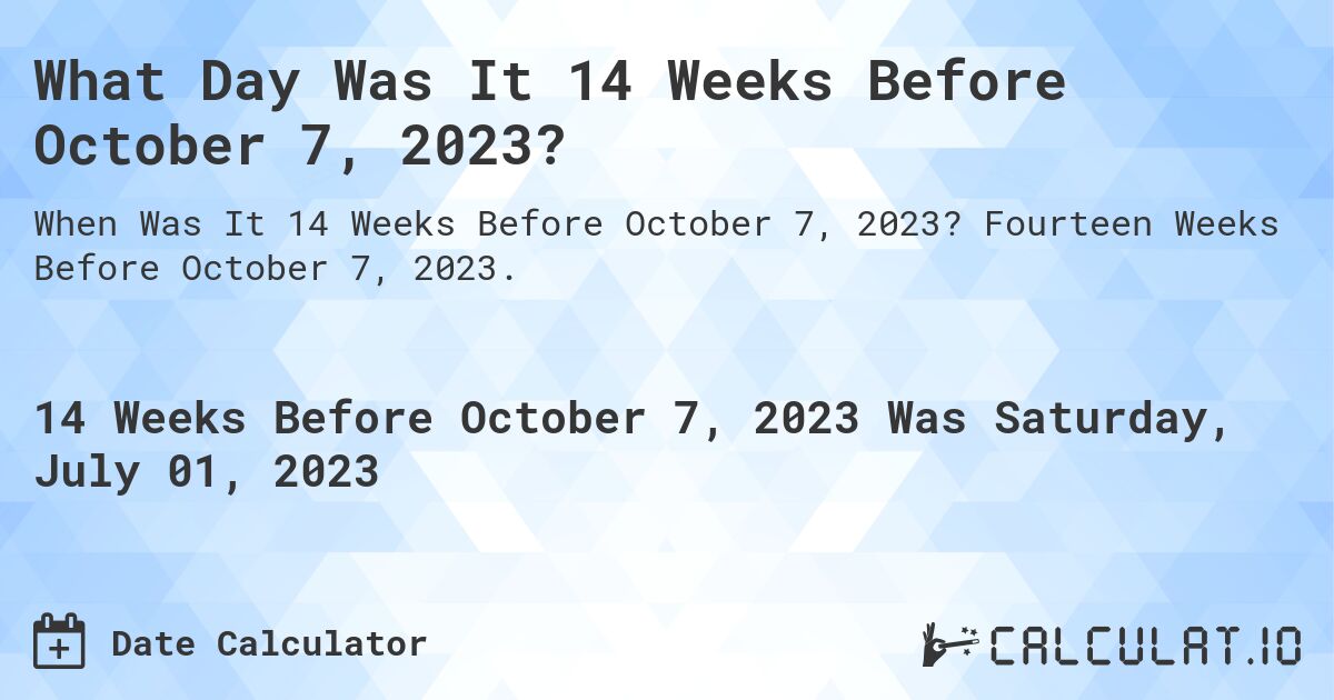 What Day Was It 14 Weeks Before October 7, 2023?. Fourteen Weeks Before October 7, 2023.