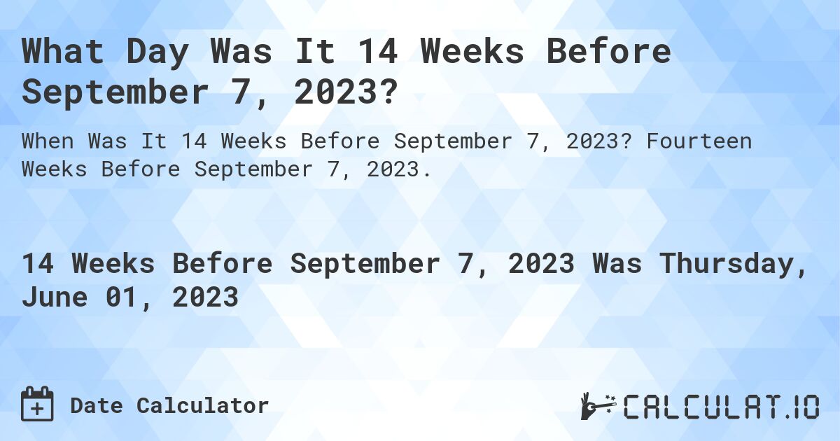 What Day Was It 14 Weeks Before September 7, 2023?. Fourteen Weeks Before September 7, 2023.