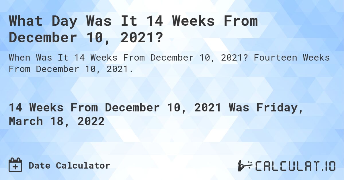 What Day Was It 14 Weeks From December 10, 2021?. Fourteen Weeks From December 10, 2021.