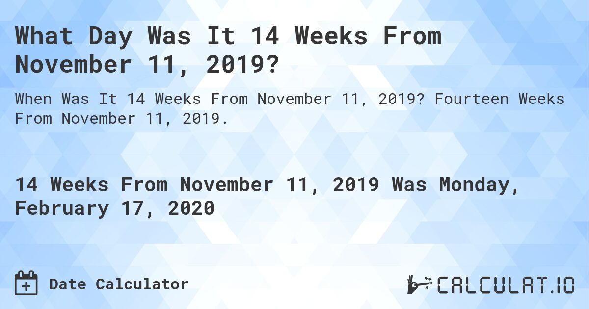What Day Was It 14 Weeks From November 11, 2019?. Fourteen Weeks From November 11, 2019.