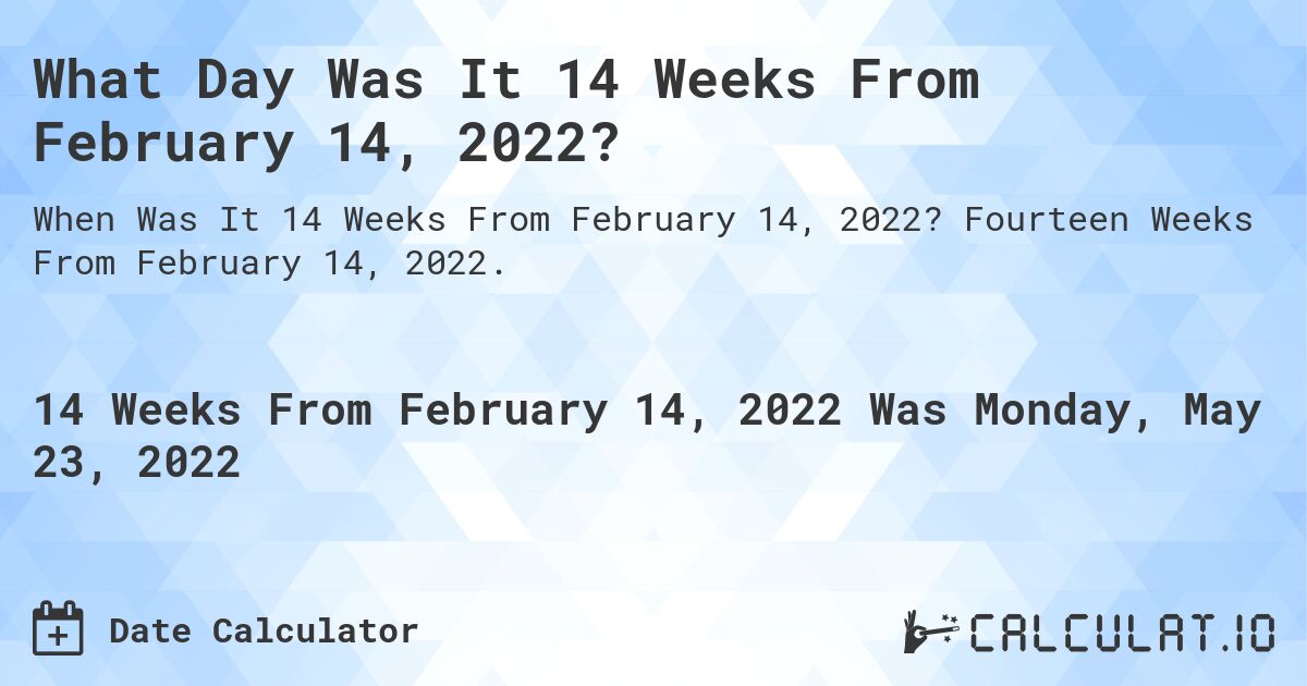 What Day Was It 14 Weeks From February 14, 2022?. Fourteen Weeks From February 14, 2022.