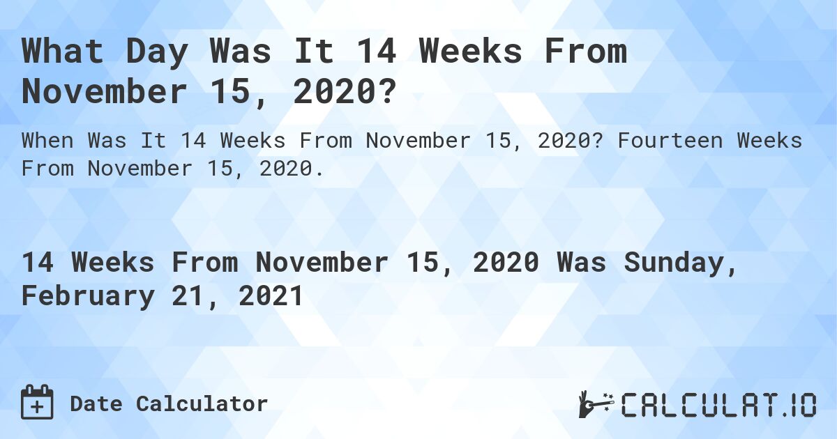 What Day Was It 14 Weeks From November 15, 2020?. Fourteen Weeks From November 15, 2020.