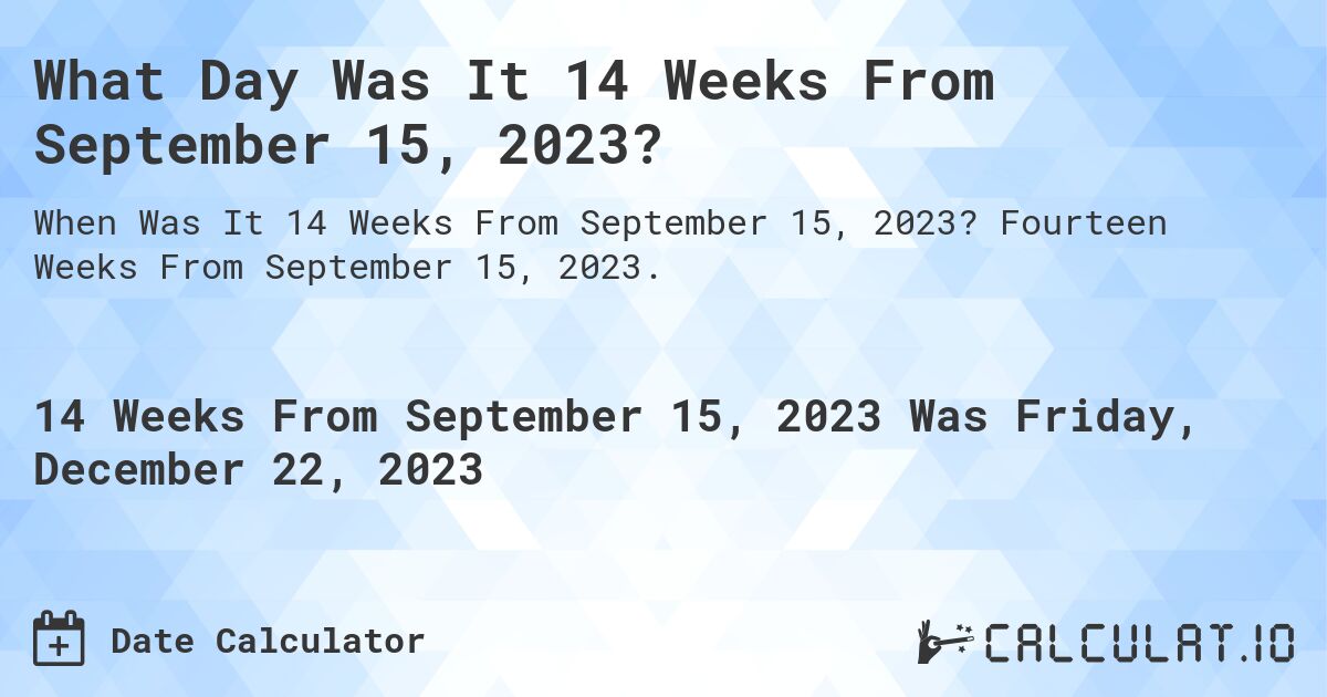 What Day Was It 14 Weeks From September 15, 2023?. Fourteen Weeks From September 15, 2023.