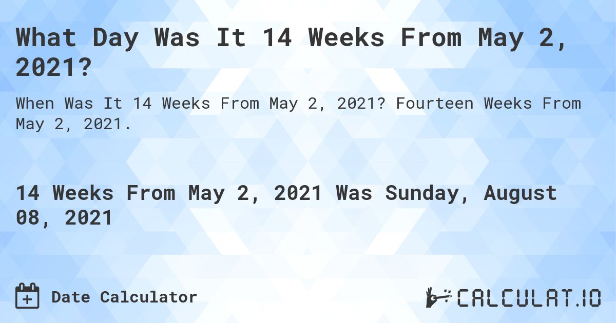 What Day Was It 14 Weeks From May 2, 2021?. Fourteen Weeks From May 2, 2021.