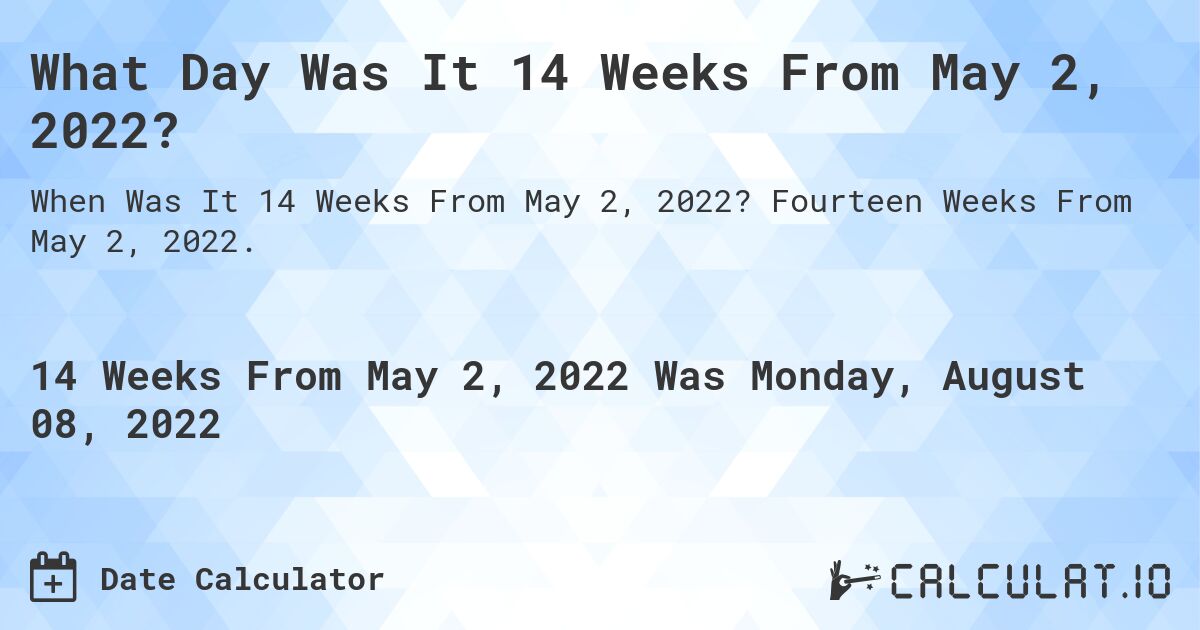 What Day Was It 14 Weeks From May 2, 2022?. Fourteen Weeks From May 2, 2022.