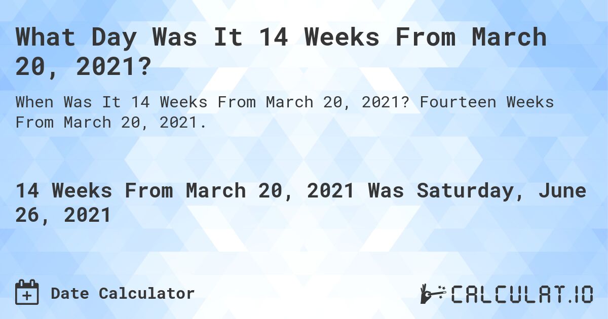 What Day Was It 14 Weeks From March 20, 2021?. Fourteen Weeks From March 20, 2021.