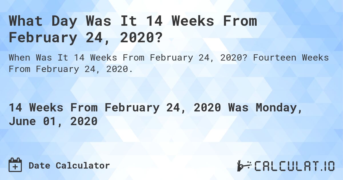 What Day Was It 14 Weeks From February 24, 2020?. Fourteen Weeks From February 24, 2020.