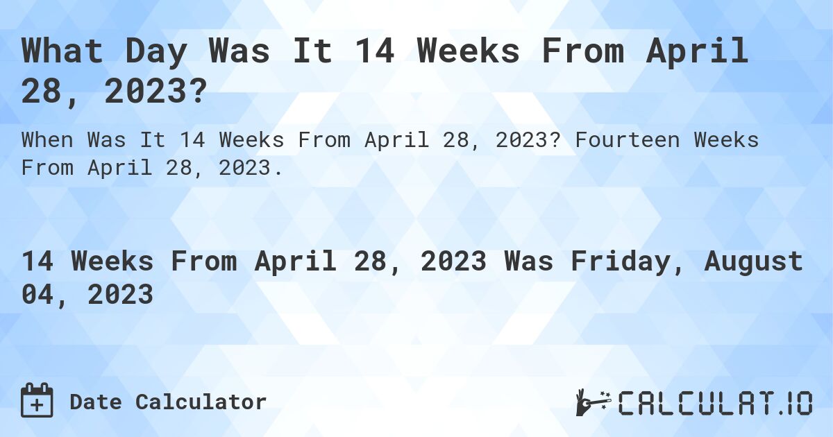 What Day Was It 14 Weeks From April 28, 2023?. Fourteen Weeks From April 28, 2023.