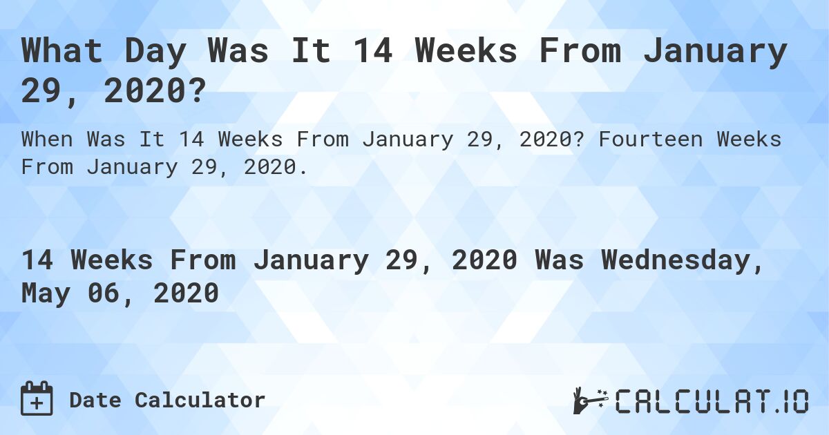 What Day Was It 14 Weeks From January 29, 2020?. Fourteen Weeks From January 29, 2020.