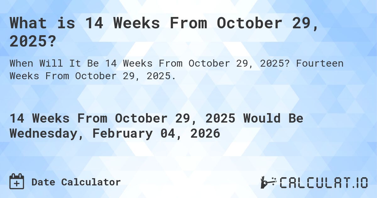 What is 14 Weeks From October 29, 2025?. Fourteen Weeks From October 29, 2025.