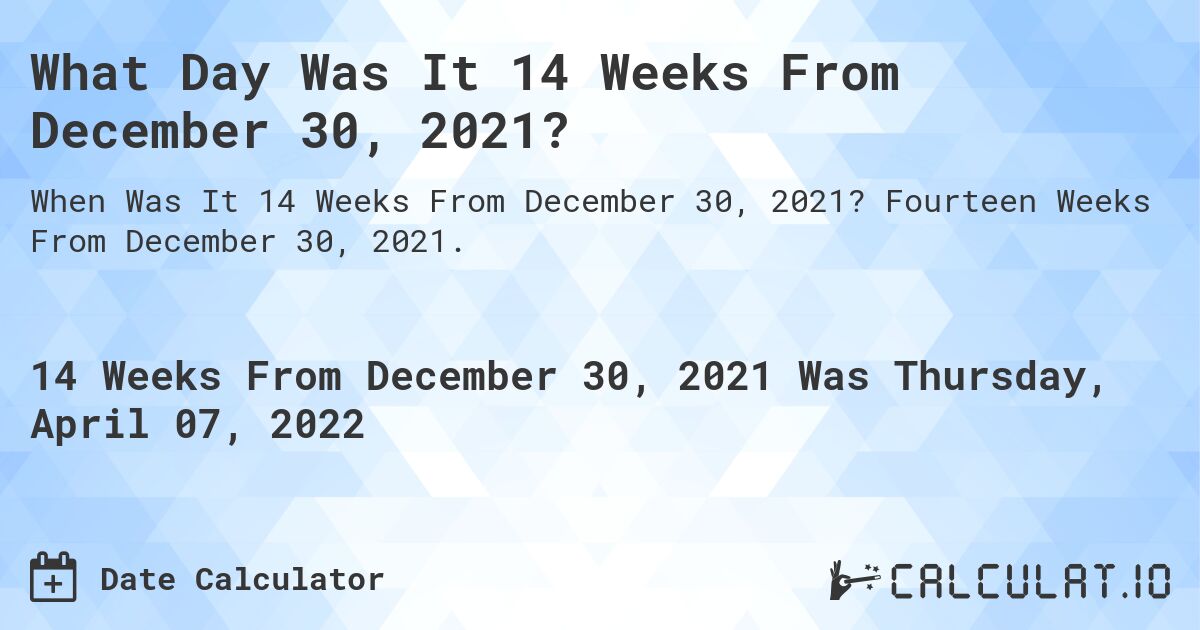 What Day Was It 14 Weeks From December 30, 2021?. Fourteen Weeks From December 30, 2021.