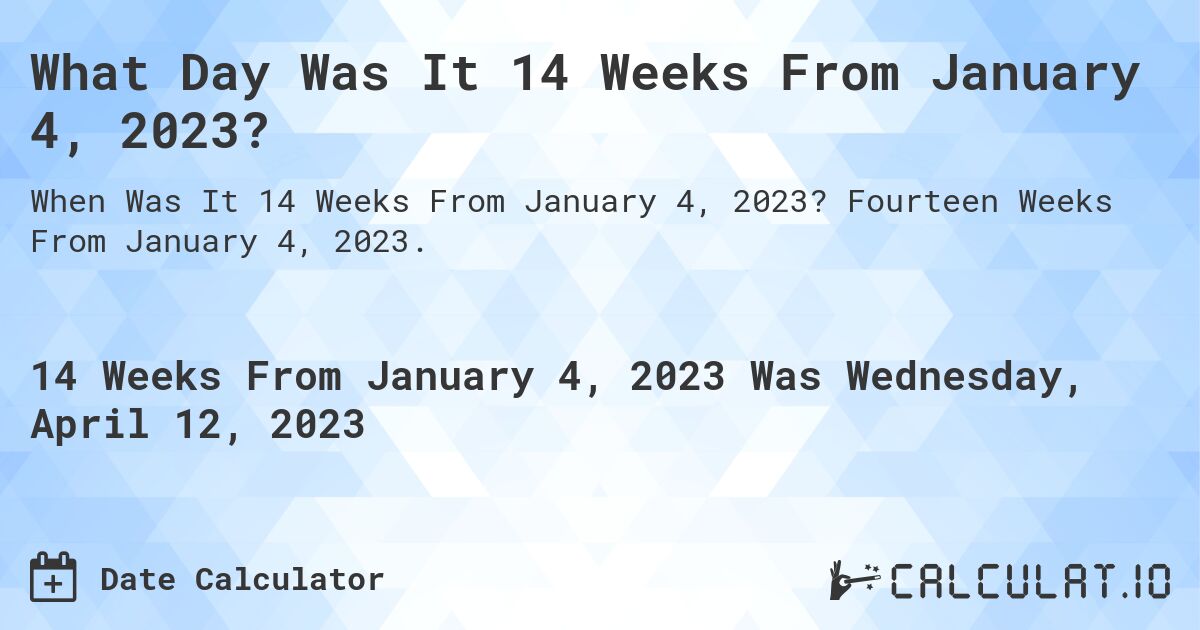 What Day Was It 14 Weeks From January 4, 2023?. Fourteen Weeks From January 4, 2023.