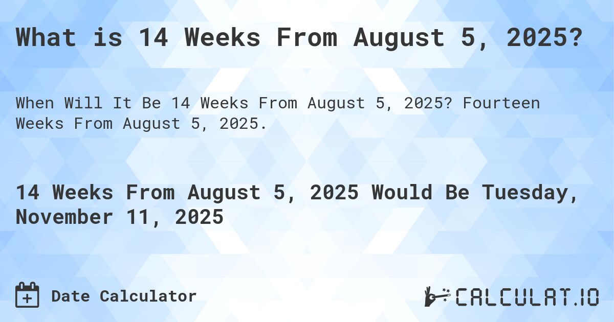 What is 14 Weeks From August 5, 2025?. Fourteen Weeks From August 5, 2025.