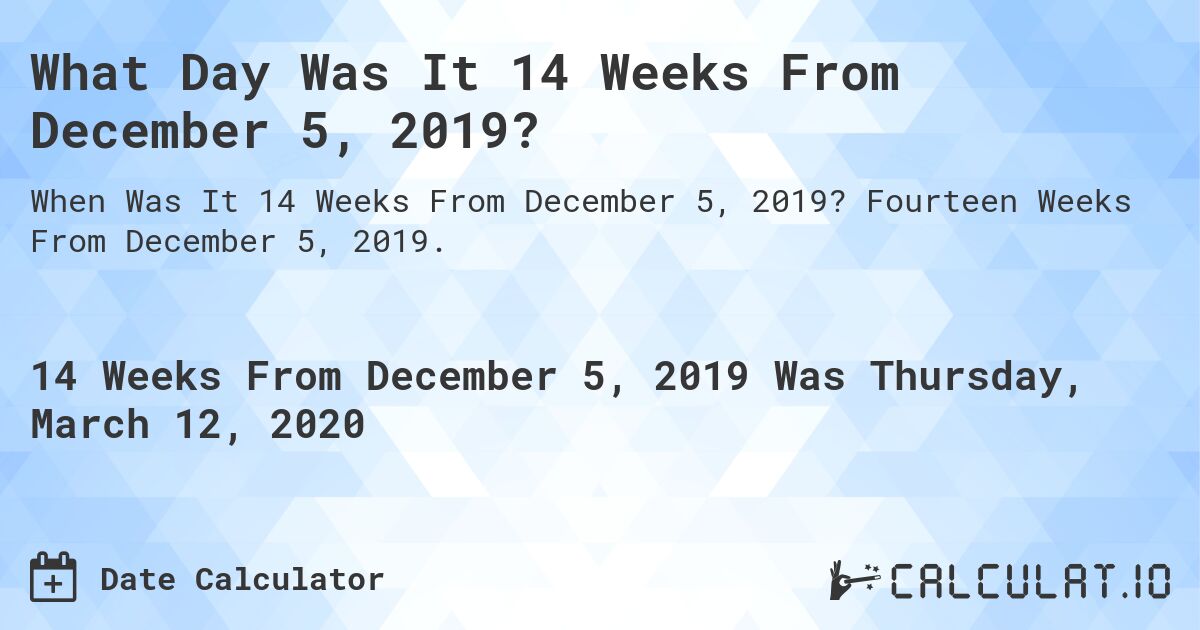 What Day Was It 14 Weeks From December 5, 2019?. Fourteen Weeks From December 5, 2019.