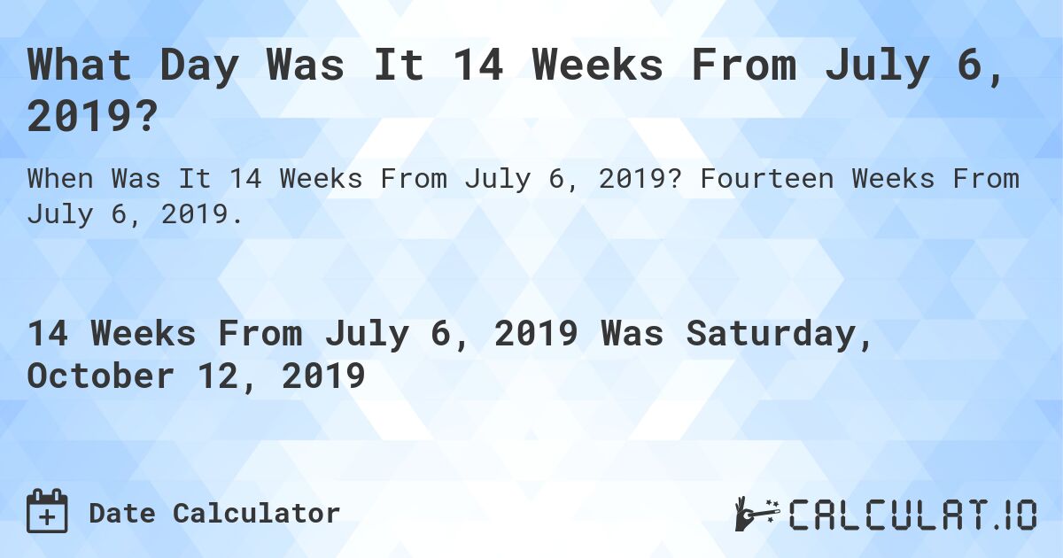 What Day Was It 14 Weeks From July 6, 2019?. Fourteen Weeks From July 6, 2019.