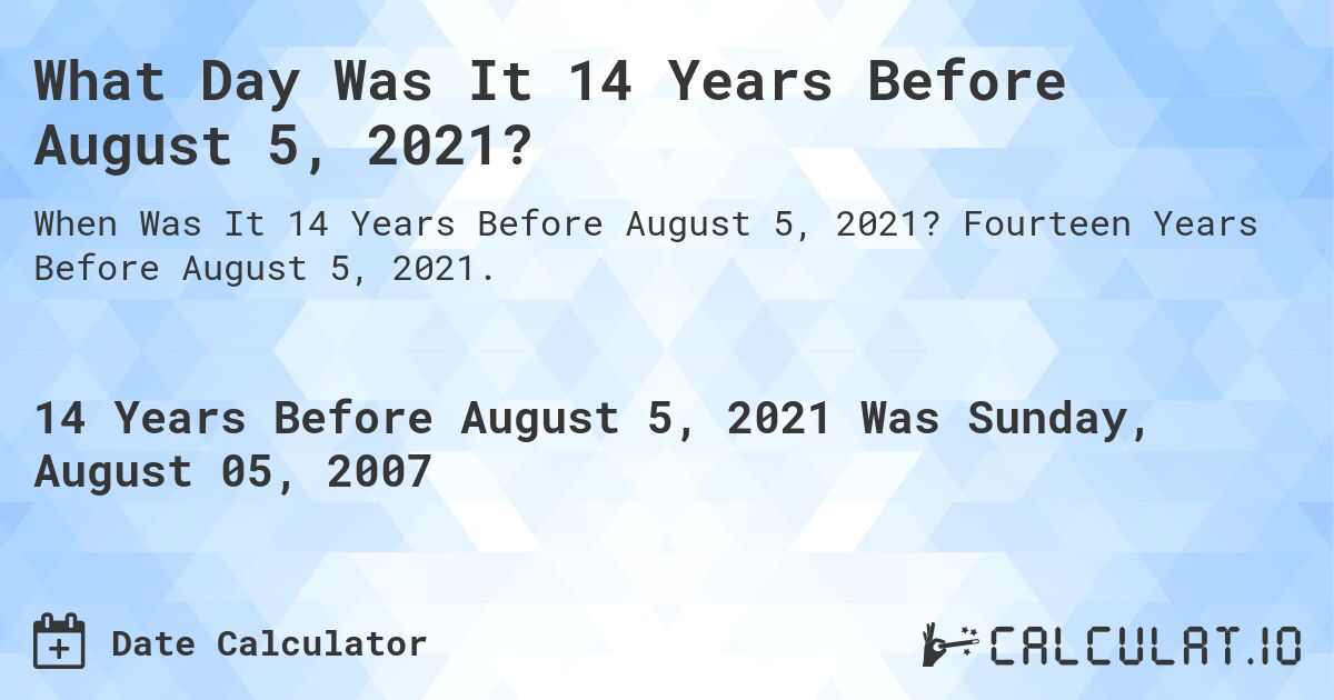 What Day Was It 14 Years Before August 5, 2021?. Fourteen Years Before August 5, 2021.