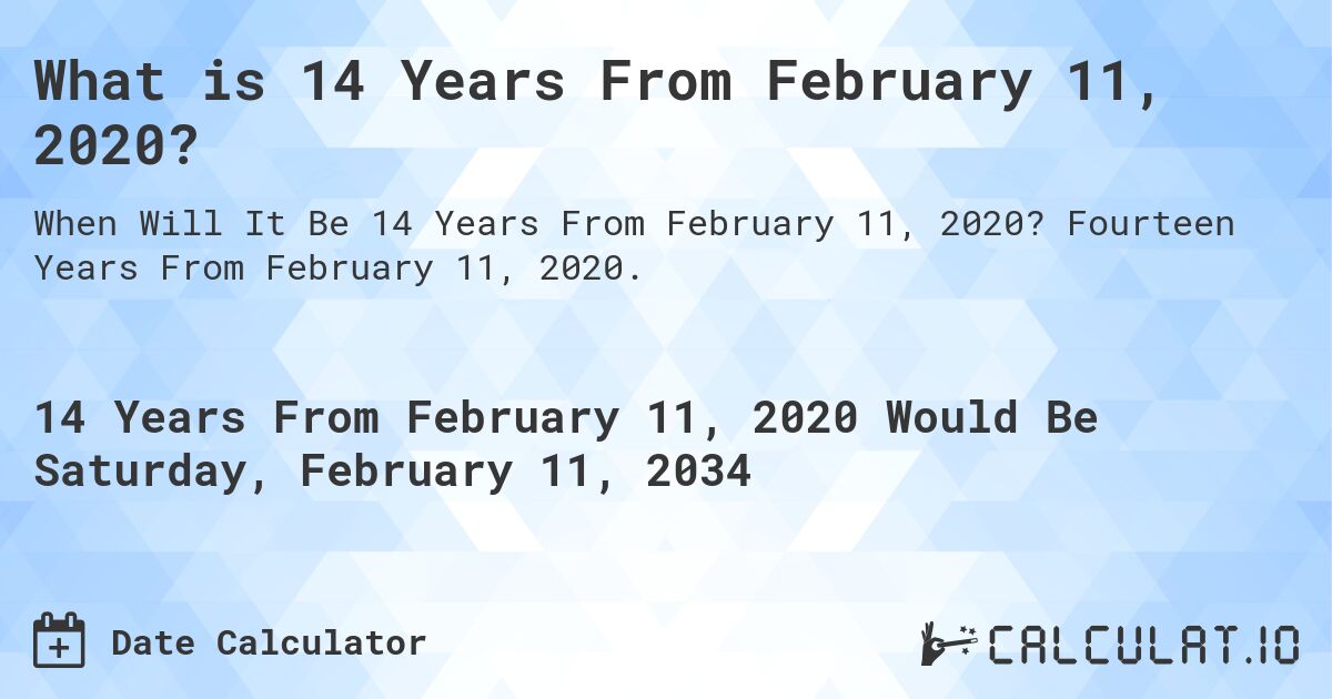 What is 14 Years From February 11, 2020?. Fourteen Years From February 11, 2020.