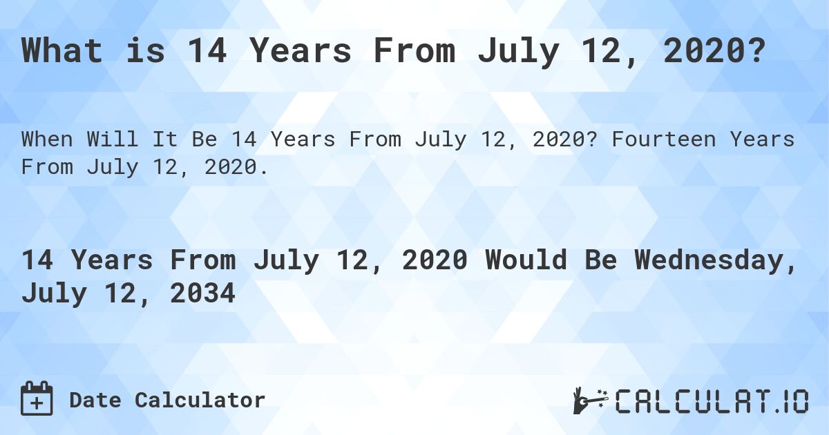 What is 14 Years From July 12, 2020?. Fourteen Years From July 12, 2020.