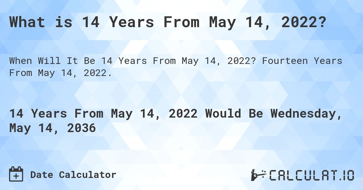 What is 14 Years From May 14, 2022?. Fourteen Years From May 14, 2022.