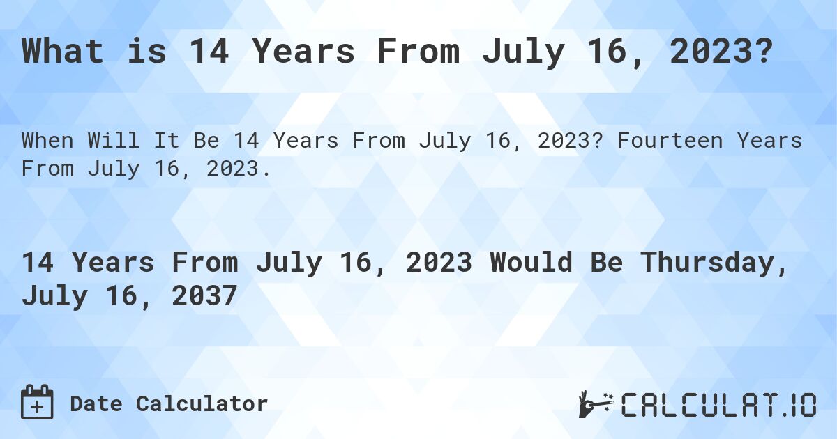 What is 14 Years From July 16, 2023?. Fourteen Years From July 16, 2023.
