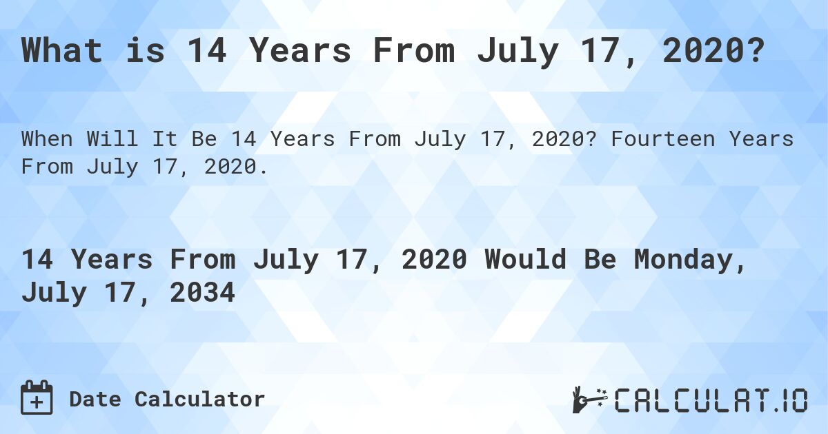 What is 14 Years From July 17, 2020?. Fourteen Years From July 17, 2020.