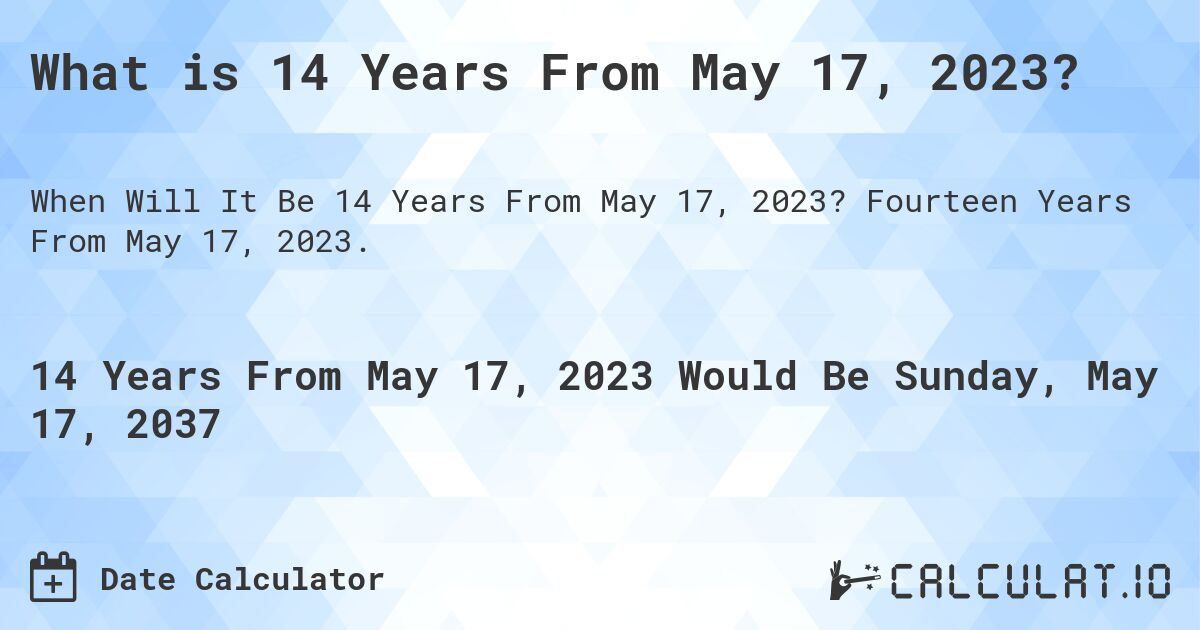 What is 14 Years From May 17, 2023?. Fourteen Years From May 17, 2023.