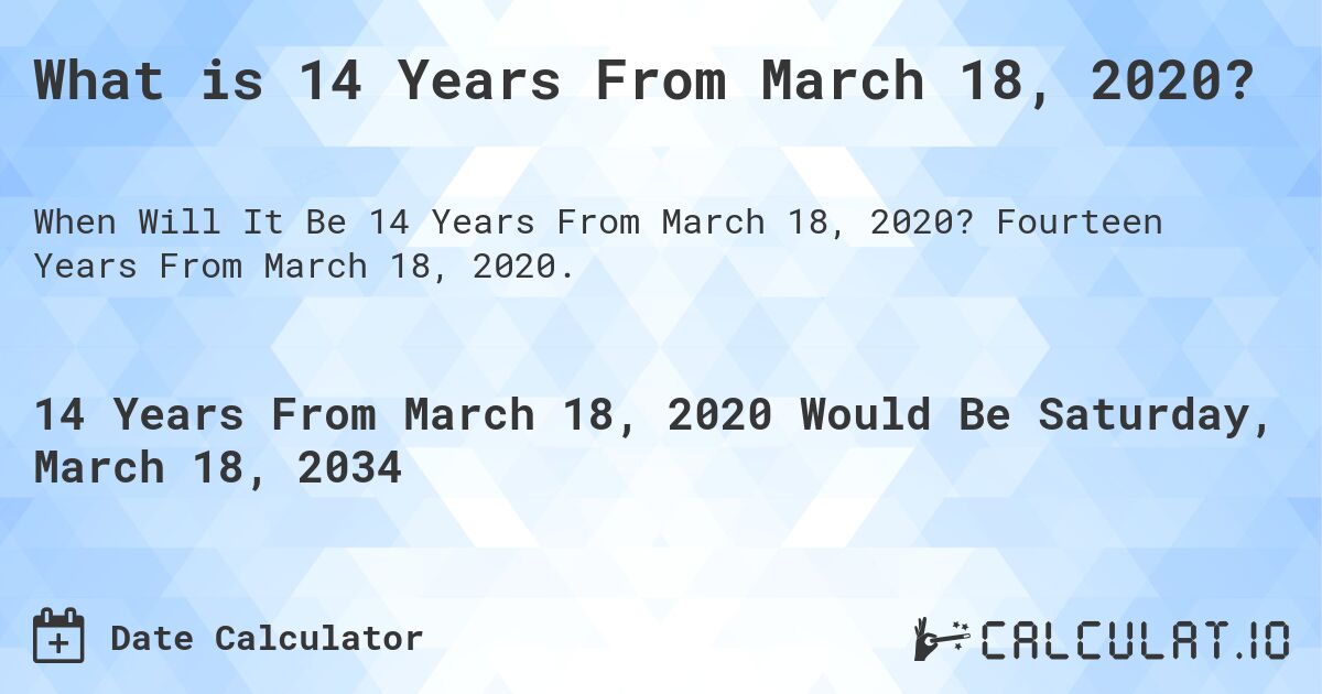 What is 14 Years From March 18, 2020?. Fourteen Years From March 18, 2020.