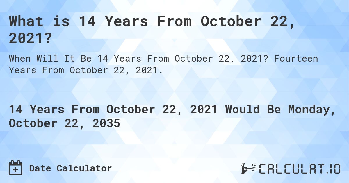What is 14 Years From October 22, 2021?. Fourteen Years From October 22, 2021.