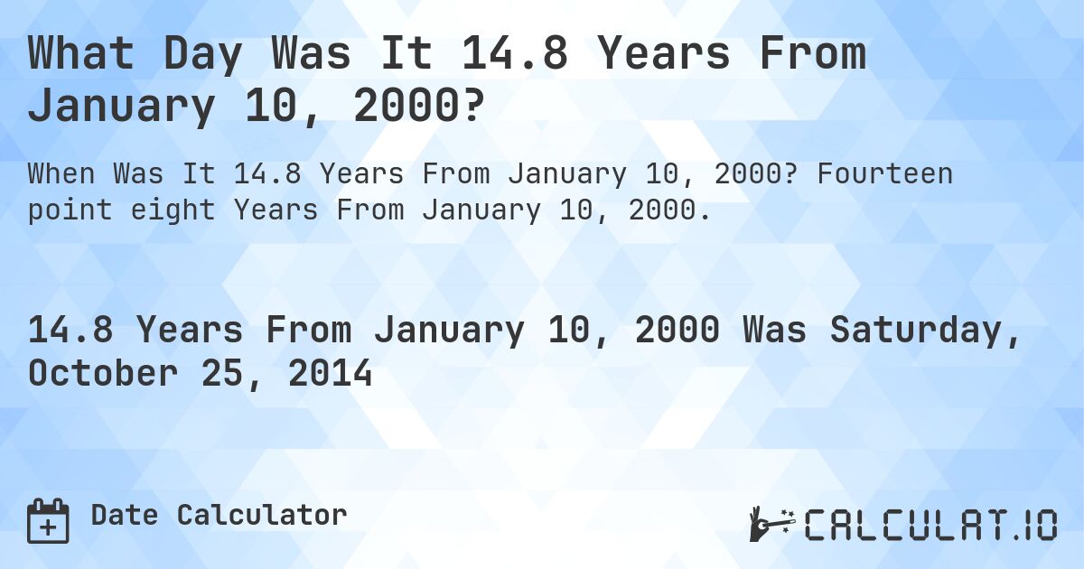 What Day Was It 14.8 Years From January 10, 2000?. Fourteen point eight Years From January 10, 2000.