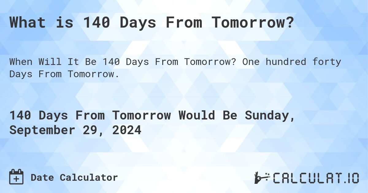 What is 140 Days From Tomorrow?. One hundred forty Days From Tomorrow.