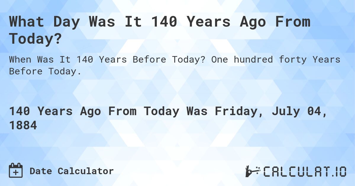 What Day Was It 140 Years Ago From Today?. One hundred forty Years Before Today.