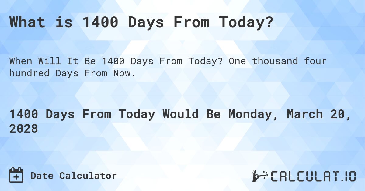 What is 1400 Days From Today?. One thousand four hundred Days From Now.