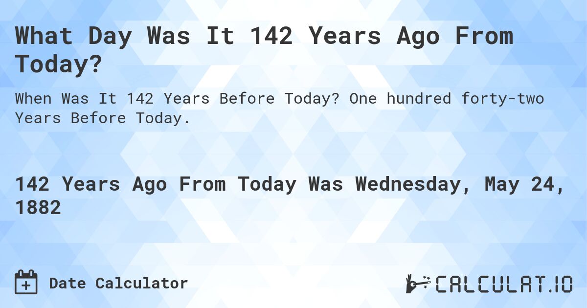 What Day Was It 142 Years Ago From Today?. One hundred forty-two Years Before Today.