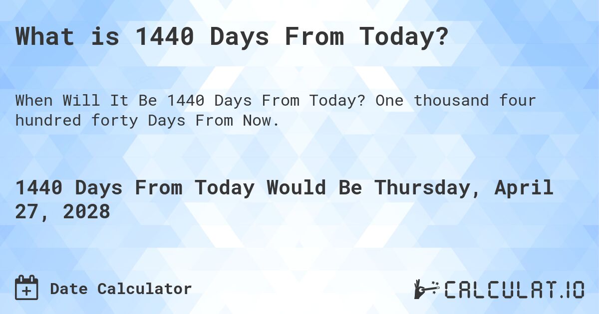 What is 1440 Days From Today?. One thousand four hundred forty Days From Now.