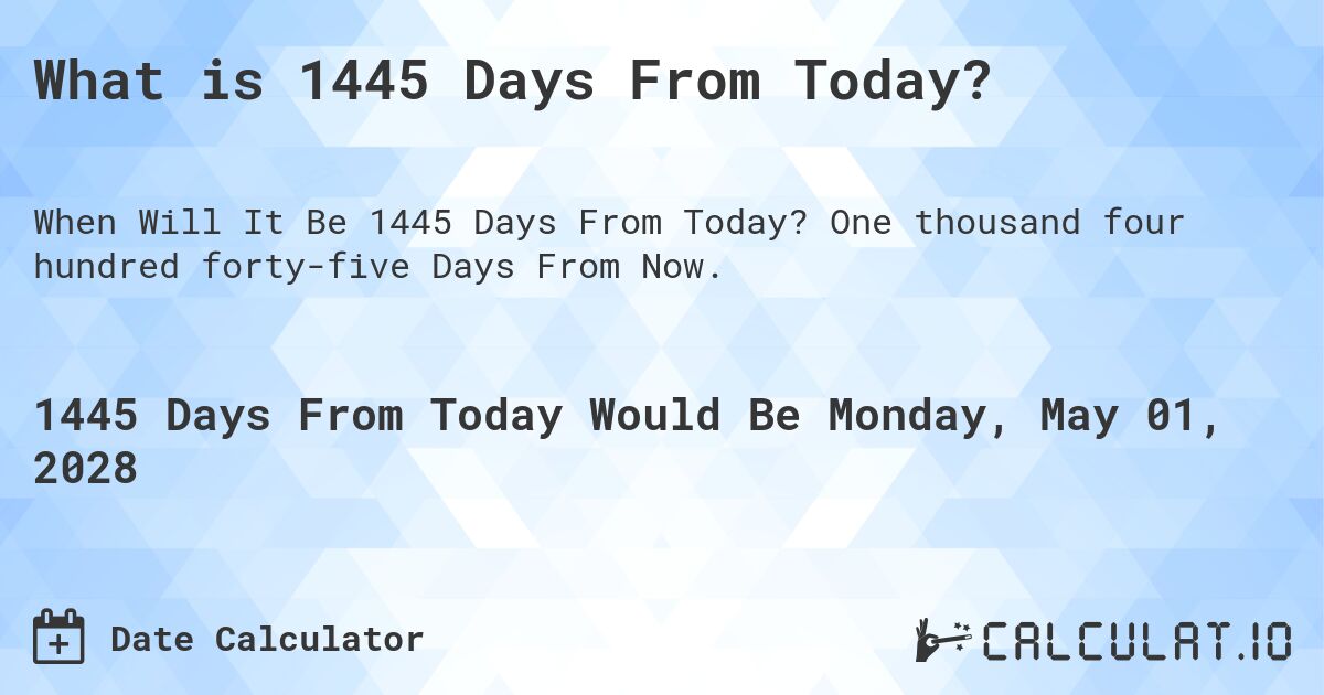 What is 1445 Days From Today?. One thousand four hundred forty-five Days From Now.