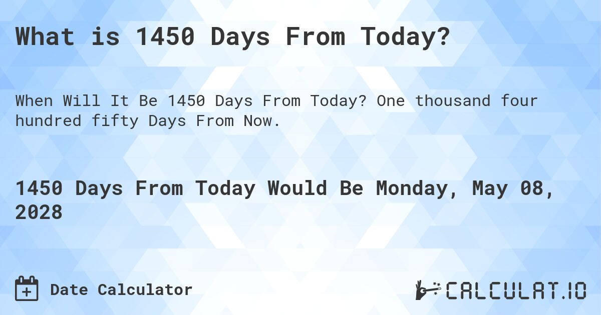 What is 1450 Days From Today?. One thousand four hundred fifty Days From Now.