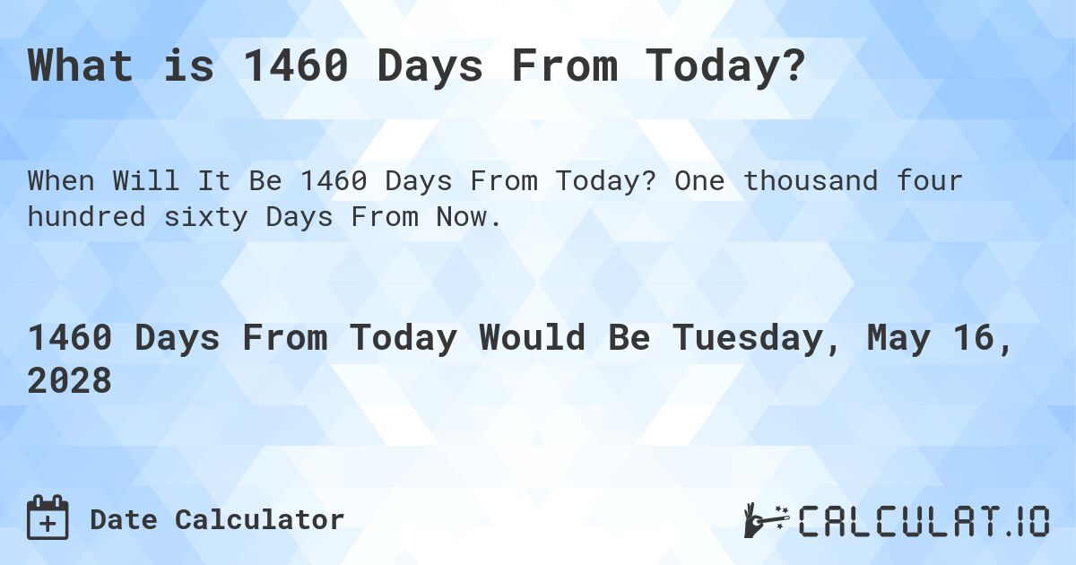 What is 1460 Days From Today?. One thousand four hundred sixty Days From Now.