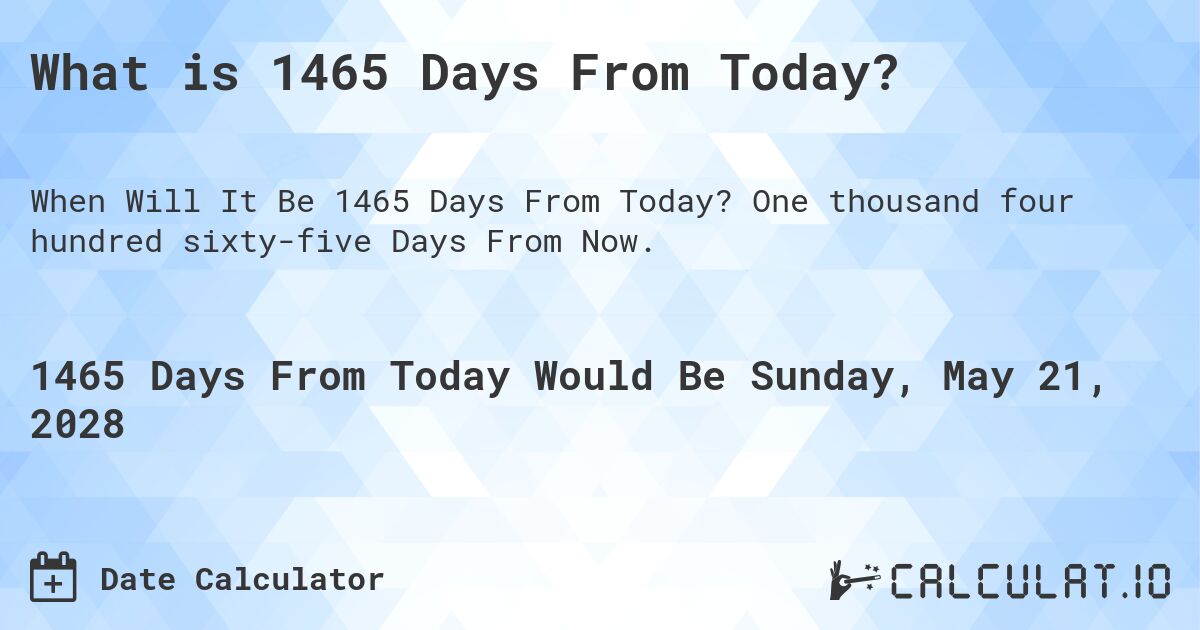 What is 1465 Days From Today?. One thousand four hundred sixty-five Days From Now.