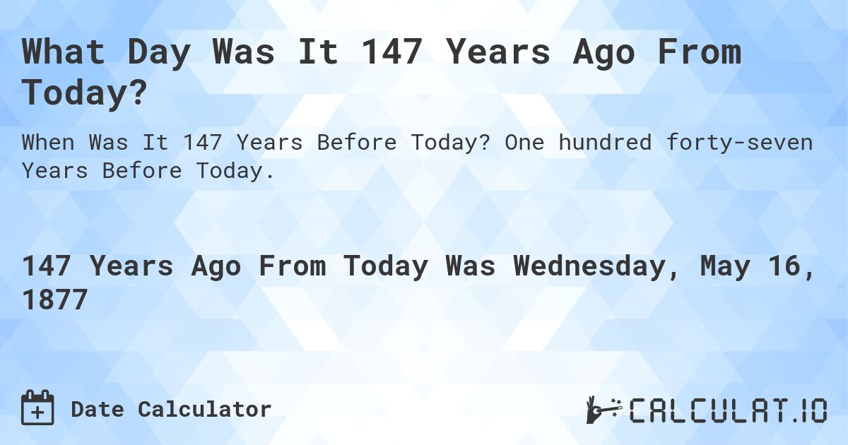 What Day Was It 147 Years Ago From Today?. One hundred forty-seven Years Before Today.